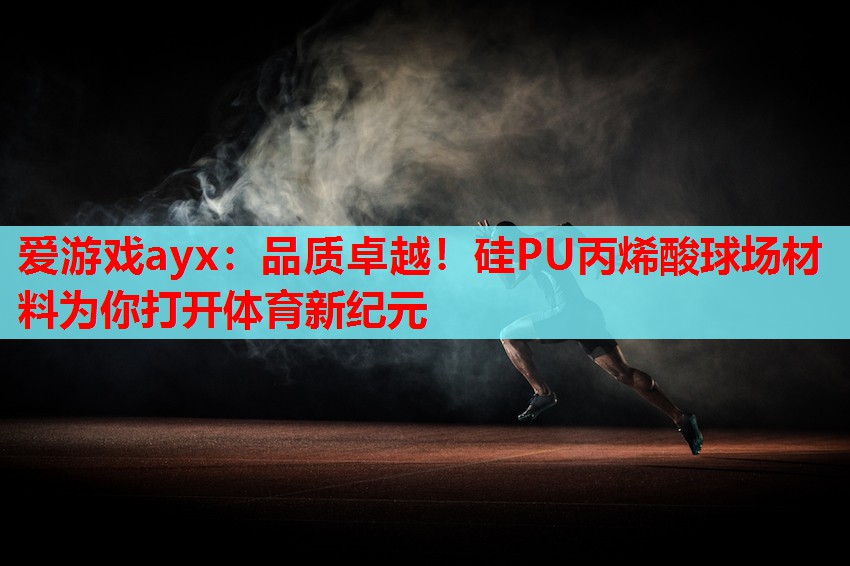 爱游戏ayx：品质卓越！硅PU丙烯酸球场材料为你打开体育新纪元