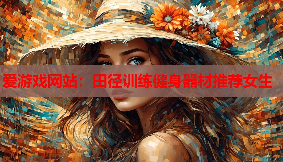 爱游戏网站：田径训练健身器材推荐女生