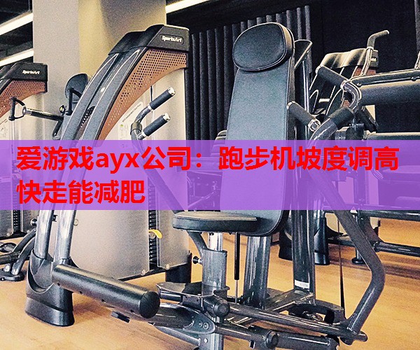 爱游戏ayx公司：跑步机坡度调高快走能减肥