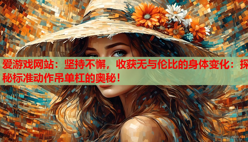 坚持不懈，收获无与伦比的身体变化：探秘标准动作吊单杠的奥秘！